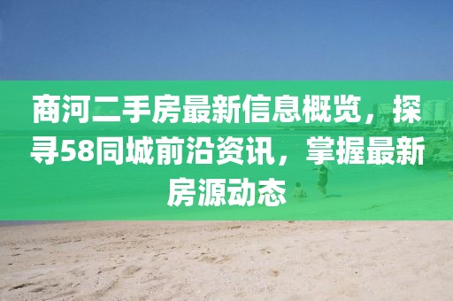 商河二手房最新信息概覽，探尋58同城前沿資訊，掌握最新房源動(dòng)態(tài)