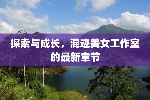 探索與成長，混跡美女工作室的最新章節(jié)