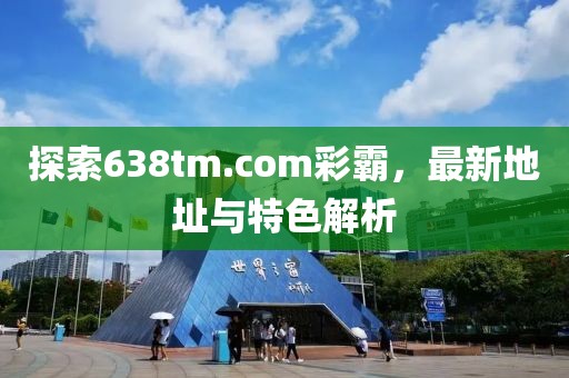 探索638tm.com彩霸，最新地址與特色解析