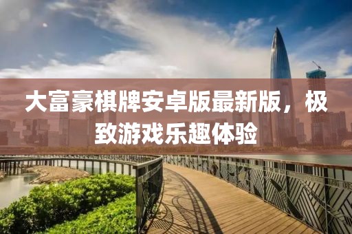 大富豪棋牌安卓版最新版，極致游戲樂趣體驗