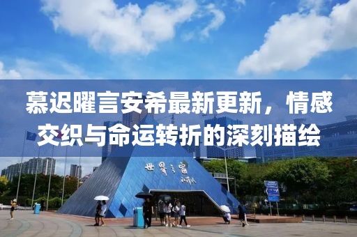 慕遲曜言安希最新更新，情感交織與命運(yùn)轉(zhuǎn)折的深刻描繪