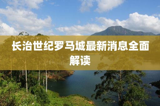 長(zhǎng)治世紀(jì)羅馬城最新消息全面解讀