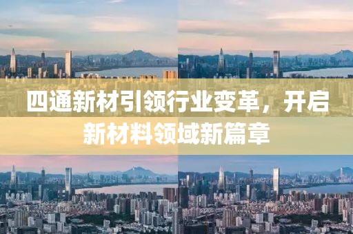 四通新材引領(lǐng)行業(yè)變革，開啟新材料領(lǐng)域新篇章