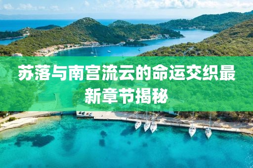 蘇落與南宮流云的命運(yùn)交織最新章節(jié)揭秘