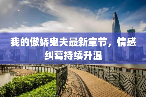 我的傲嬌鬼夫最新章節(jié)，情感糾葛持續(xù)升溫
