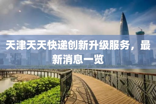 天津天天快遞創(chuàng)新升級(jí)服務(wù)，最新消息一覽