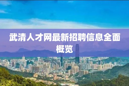 武清人才網(wǎng)最新招聘信息全面概覽