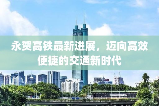 永賀高鐵最新進展，邁向高效便捷的交通新時代