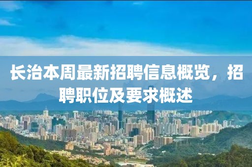 長治本周最新招聘信息概覽，招聘職位及要求概述