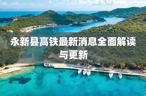 永新縣高鐵最新消息全面解讀與更新