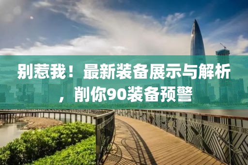 別惹我！最新裝備展示與解析，削你90裝備預(yù)警