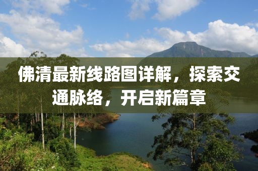 佛清最新線路圖詳解，探索交通脈絡，開啟新篇章