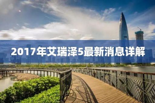 2017年艾瑞澤5最新消息詳解