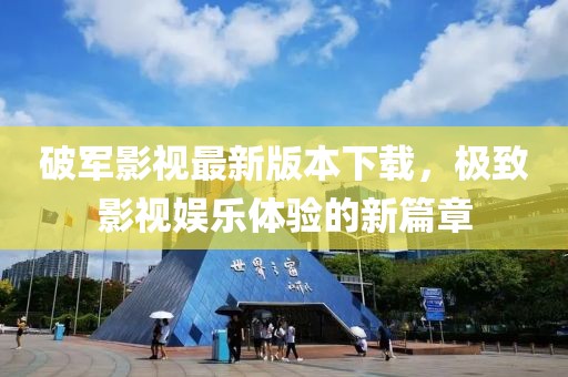 破軍影視最新版本下載，極致影視娛樂體驗(yàn)的新篇章