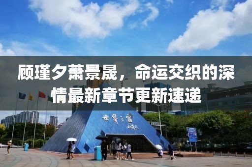 顧瑾夕蕭景晟，命運交織的深情最新章節(jié)更新速遞