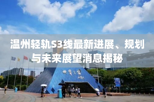 溫州輕軌S3線最新進(jìn)展、規(guī)劃與未來展望消息揭秘