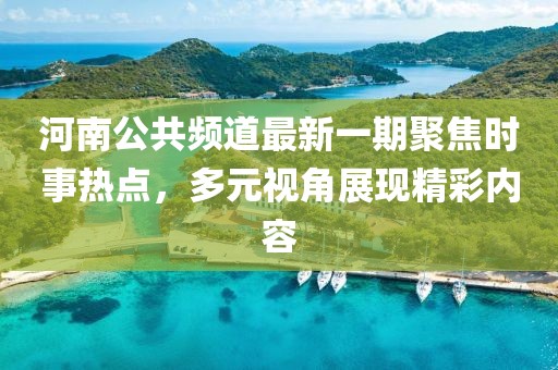 河南公共頻道最新一期聚焦時(shí)事熱點(diǎn)，多元視角展現(xiàn)精彩內(nèi)容