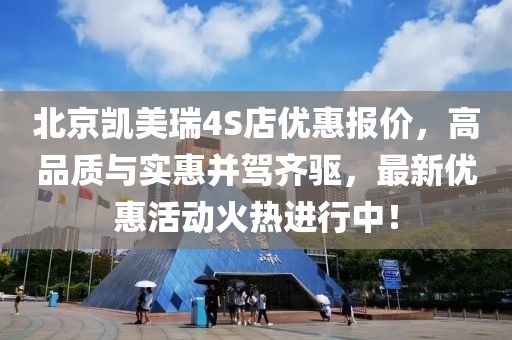 北京凱美瑞4S店優(yōu)惠報價，高品質(zhì)與實(shí)惠并駕齊驅(qū)，最新優(yōu)惠活動火熱進(jìn)行中！
