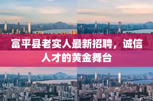 富平縣老實(shí)人最新招聘，誠信人才的黃金舞臺(tái)