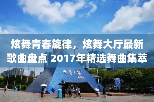 炫舞青春旋律，炫舞大廳最新歌曲盤點 2017年精選舞曲集萃