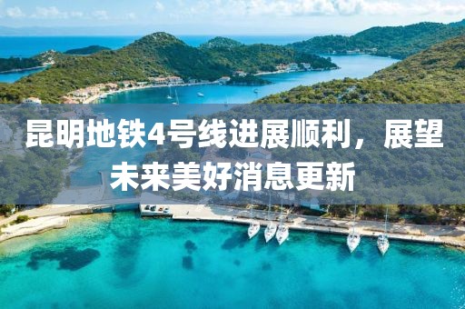 昆明地鐵4號(hào)線進(jìn)展順利，展望未來美好消息更新
