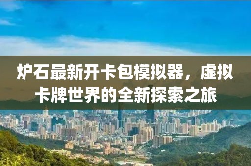爐石最新開卡包模擬器，虛擬卡牌世界的全新探索之旅