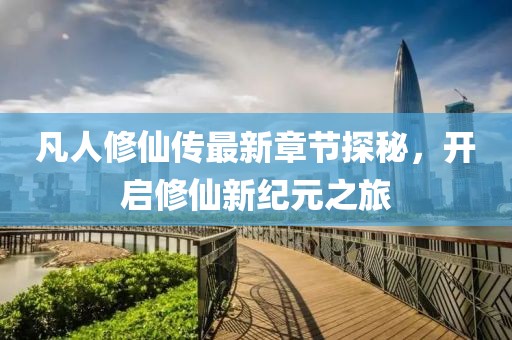 凡人修仙傳最新章節(jié)探秘，開啟修仙新紀(jì)元之旅