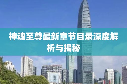神魂至尊最新章節(jié)目錄深度解析與揭秘