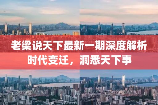 老梁說天下最新一期深度解析時代變遷，洞悉天下事