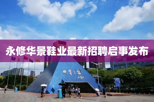 永修華景鞋業(yè)最新招聘啟事發(fā)布