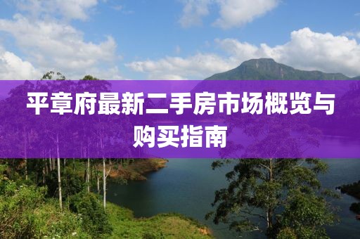 平章府最新二手房市場(chǎng)概覽與購(gòu)買指南