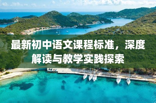 最新初中語(yǔ)文課程標(biāo)準(zhǔn)，深度解讀與教學(xué)實(shí)踐探索