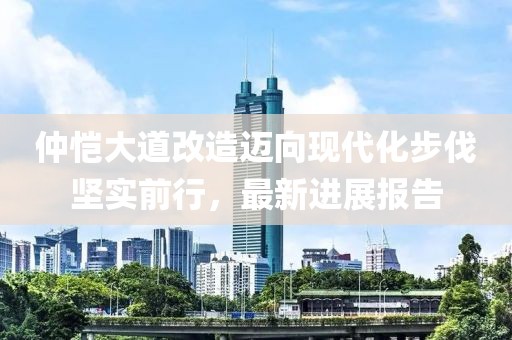 仲愷大道改造邁向現(xiàn)代化步伐堅實前行，最新進展報告