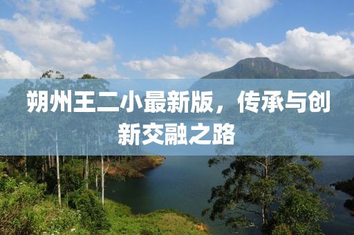 朔州王二小最新版，傳承與創(chuàng)新交融之路
