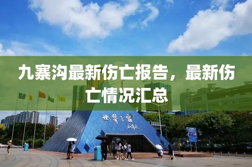 九寨溝最新傷亡報(bào)告，最新傷亡情況匯總
