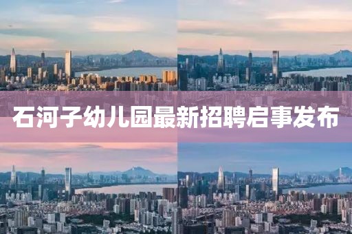 石河子幼兒園最新招聘啟事發(fā)布