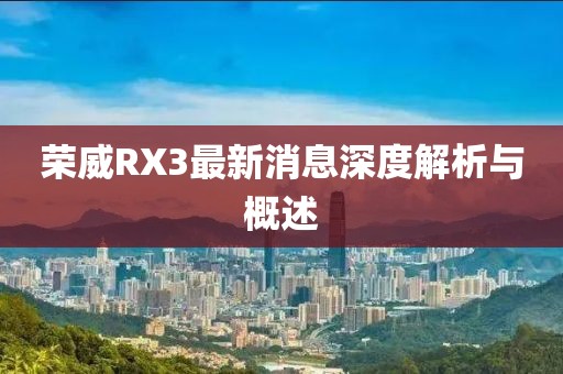 榮威RX3最新消息深度解析與概述