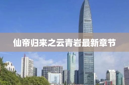 仙帝歸來之云青巖最新章節(jié)