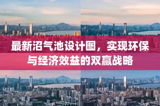 最新沼氣池設(shè)計(jì)圖，實(shí)現(xiàn)環(huán)保與經(jīng)濟(jì)效益的雙贏戰(zhàn)略