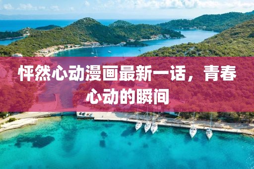 怦然心動(dòng)漫畫最新一話，青春心動(dòng)的瞬間