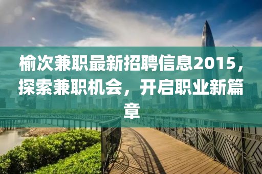 榆次兼職最新招聘信息2015，探索兼職機(jī)會，開啟職業(yè)新篇章