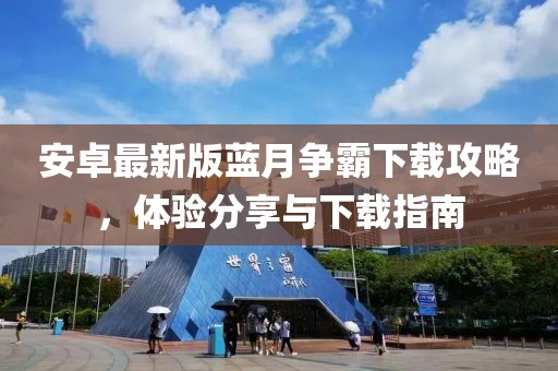 安卓最新版藍月爭霸下載攻略，體驗分享與下載指南