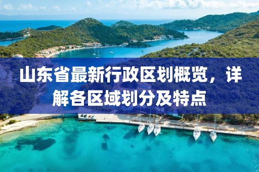 山東省最新行政區(qū)劃概覽，詳解各區(qū)域劃分及特點