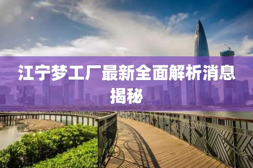 江寧夢(mèng)工廠最新全面解析消息揭秘