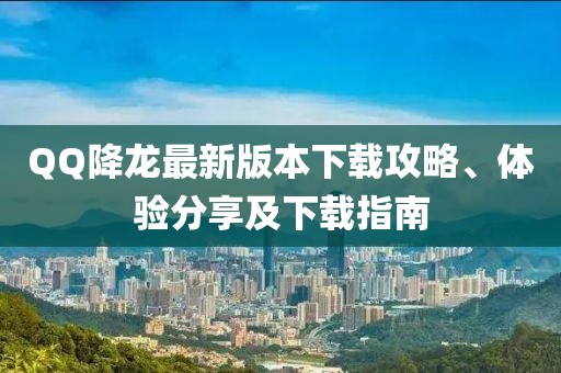 QQ降龍最新版本下載攻略、體驗(yàn)分享及下載指南