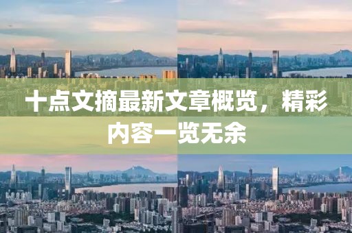 十點(diǎn)文摘最新文章概覽，精彩內(nèi)容一覽無(wú)余