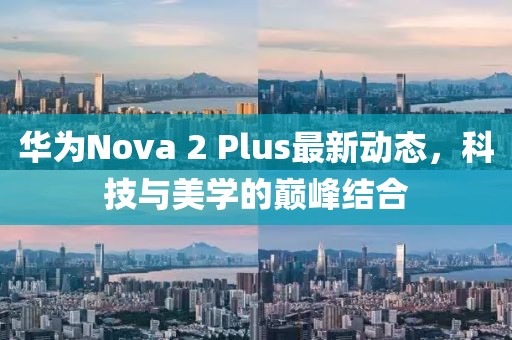 華為Nova 2 Plus最新動態(tài)，科技與美學(xué)的巔峰結(jié)合