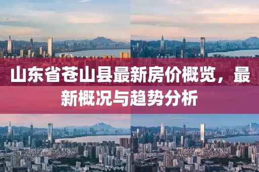 山東省蒼山縣最新房價概覽，最新概況與趨勢分析