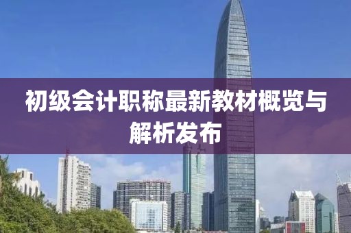初級(jí)會(huì)計(jì)職稱最新教材概覽與解析發(fā)布