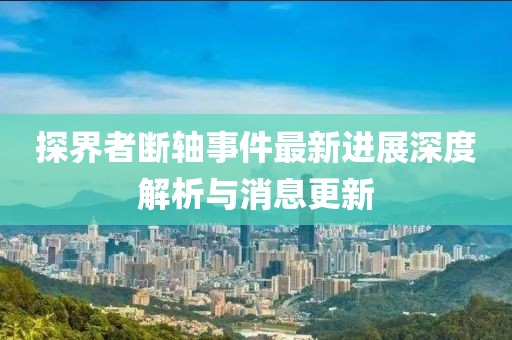 探界者斷軸事件最新進(jìn)展深度解析與消息更新